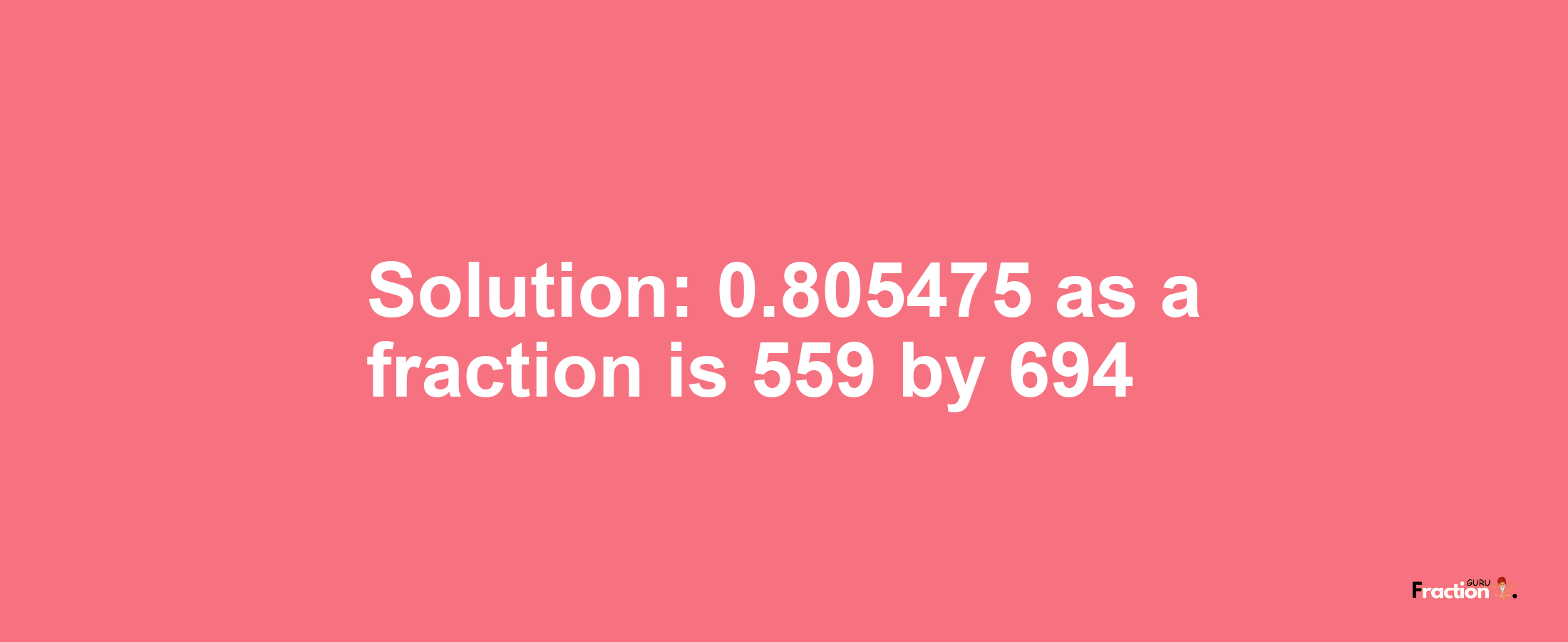 Solution:0.805475 as a fraction is 559/694